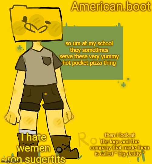 American.boots ron temp | so um at my school they sometimes serve these very yummy hot pocket pizza thing; then i look at the logo and the company that made them is called " big daddy " | image tagged in american boots ron temp | made w/ Imgflip meme maker