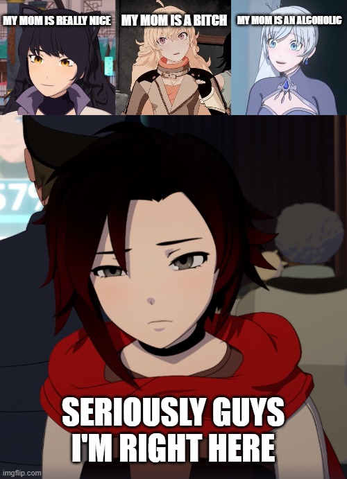 Srly Guys |  MY MOM IS A BITCH; MY MOM IS AN ALCOHOLIC; MY MOM IS REALLY NICE; SERIOUSLY GUYS I'M RIGHT HERE | image tagged in rwby,blake,yang,weiss,ruby,ruby rose | made w/ Imgflip meme maker