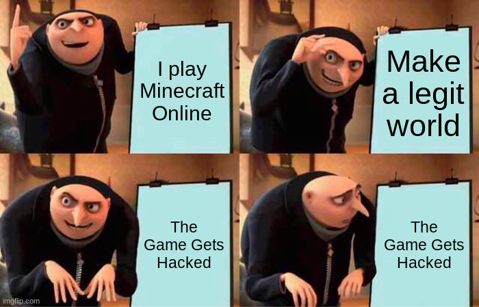 Gru Plays Minecraft | I play Minecraft Online; Make a legit world; The Game Gets Hacked; The Game Gets Hacked | image tagged in memes,gru's plan | made w/ Imgflip meme maker