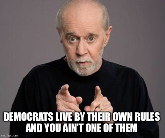 george carlin | DEMOCRATS LIVE BY THEIR OWN RULES 
AND YOU AIN’T ONE OF THEM | image tagged in george carlin | made w/ Imgflip meme maker