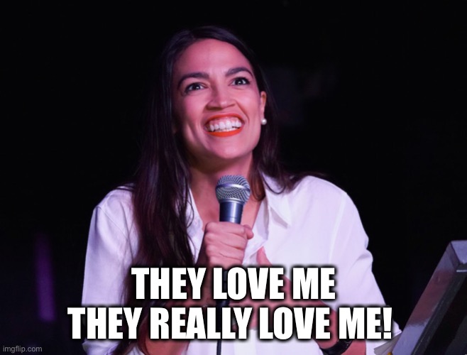 AOC Crazy | THEY LOVE ME
THEY REALLY LOVE ME! | image tagged in aoc crazy | made w/ Imgflip meme maker