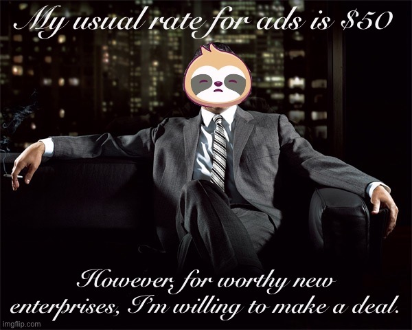 If you have a new idea that needs help being advertised, I’ll charge $25 or even less if you’re new to this. | My usual rate for ads is $50; However, for worthy new enterprises, I’m willing to make a deal. | image tagged in sloth mad men,ads,advertising,advertisement | made w/ Imgflip meme maker