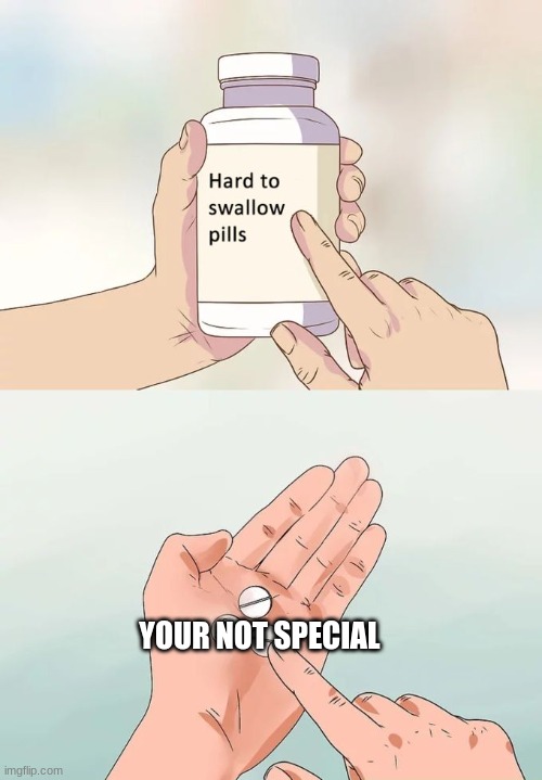 Hard To Swallow Pills | YOUR NOT SPECIAL | image tagged in memes,hard to swallow pills | made w/ Imgflip meme maker