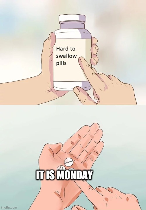 pills | IT IS MONDAY | image tagged in memes,hard to swallow pills | made w/ Imgflip meme maker