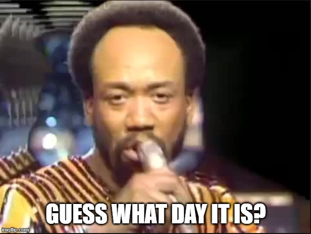 Ba De Ahhhh | GUESS WHAT DAY IT IS? | image tagged in september - earth wind and fire | made w/ Imgflip meme maker