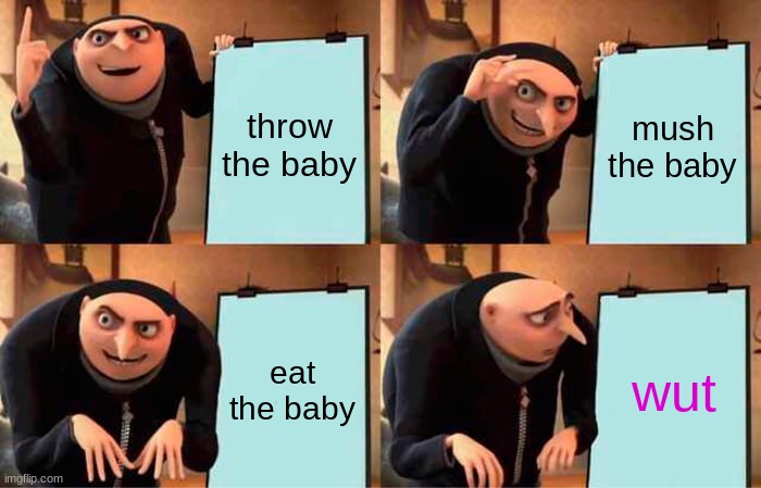 Gru's Plan Meme |  throw the baby; mush the baby; eat the baby; wut | image tagged in memes,gru's plan | made w/ Imgflip meme maker