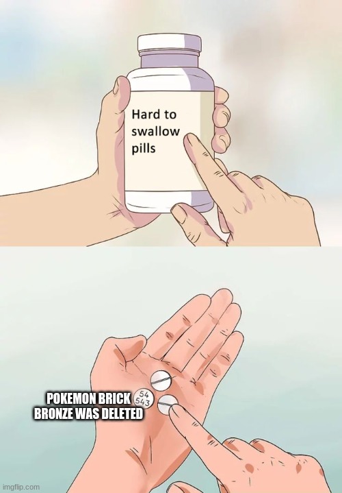 Hard To Swallow Pills Meme | POKEMON BRICK BRONZE WAS DELETED | image tagged in memes,hard to swallow pills,roblox,pokemon | made w/ Imgflip meme maker