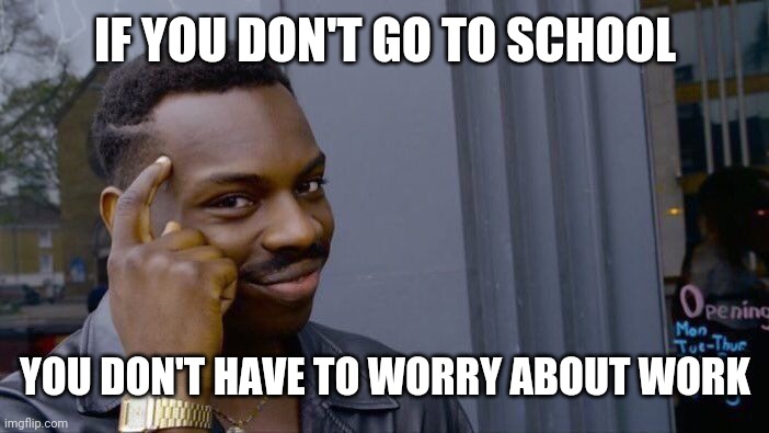 No school no work. | IF YOU DON'T GO TO SCHOOL; YOU DON'T HAVE TO WORRY ABOUT WORK | image tagged in memes,roll safe think about it | made w/ Imgflip meme maker