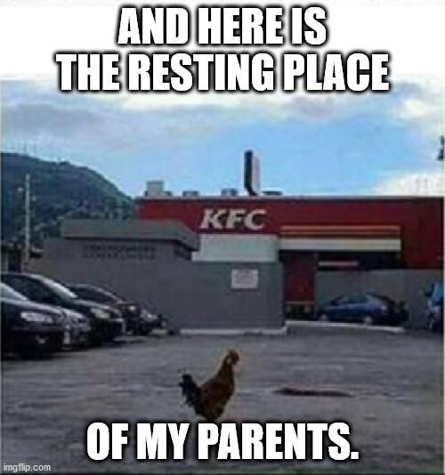 KFC Chicken | AND HERE IS THE RESTING PLACE; OF MY PARENTS. | image tagged in kfc chicken | made w/ Imgflip meme maker