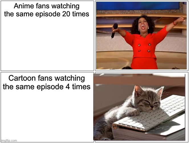 The struggle of being a cartoon fan | Anime fans watching the same episode 20 times; Cartoon fans watching the same episode 4 times | image tagged in memes,blank comic panel 2x2 | made w/ Imgflip meme maker