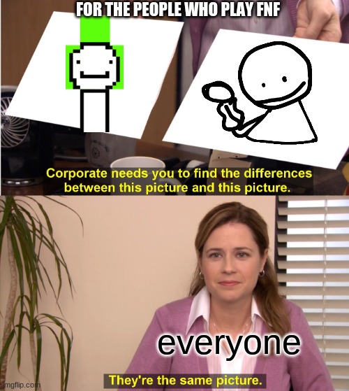 They're The Same Picture | FOR THE PEOPLE WHO PLAY FNF; everyone | image tagged in memes,they're the same picture | made w/ Imgflip meme maker