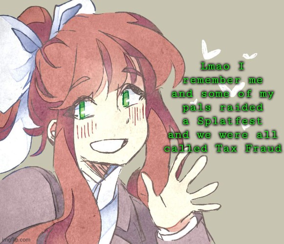 We all had that stupid ass bowl cut lol | Lmao I remember me and some of my pals raided a Splatfest and we were all called Tax Fraud | image tagged in monika monika monika | made w/ Imgflip meme maker