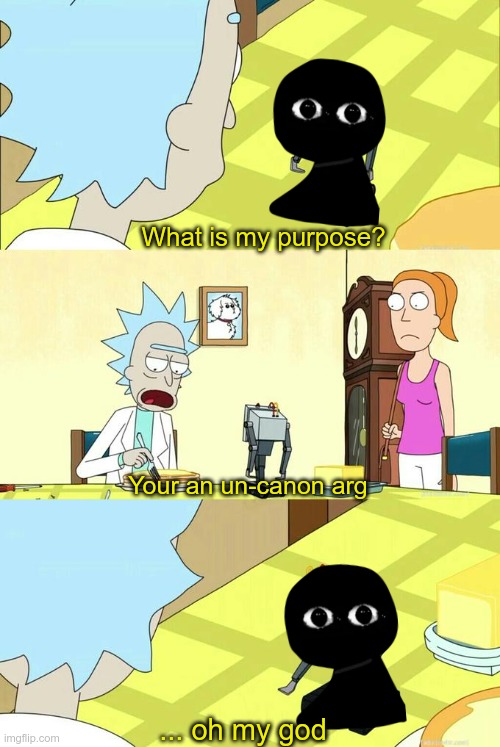 bob's arg be like: | What is my purpose? Your an un-canon arg; ... oh my god | image tagged in what's my purpose - butter robot | made w/ Imgflip meme maker