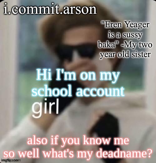 Fishie's temp but her sister came up with the quote | Hi I'm on my school account; also if you know me so well what's my deadname? | image tagged in fishie's temp but her sister came up with the quote | made w/ Imgflip meme maker