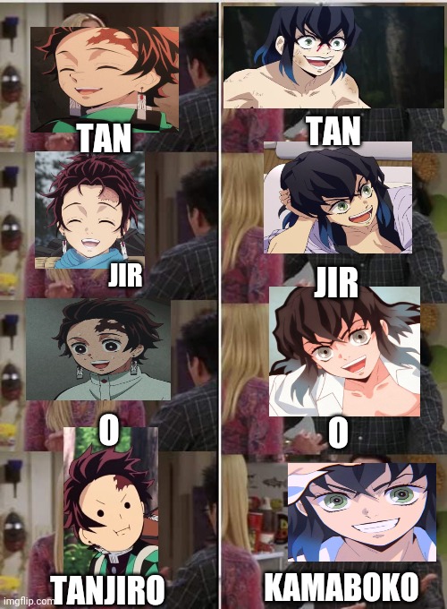 Inosuke (Demon Slayer) To Tanjiro (Demon Slayer) Be like | TAN; TAN; JIR; JIR; O; O; KAMABOKO; TANJIRO | image tagged in phoebe joey,demon slayer | made w/ Imgflip meme maker