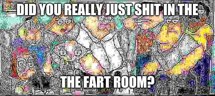 uh oh stinky | DID YOU REALLY JUST SHIT IN THE; THE FART ROOM? | image tagged in family guy,deep fried,fart joke | made w/ Imgflip meme maker