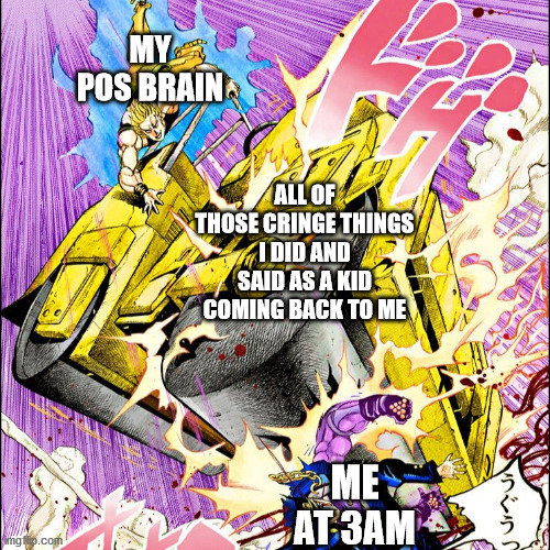Dear God, please make it stop. . . | MY POS BRAIN; ALL OF THOSE CRINGE THINGS I DID AND SAID AS A KID COMING BACK TO ME; ME AT 3AM | image tagged in jojo road roller | made w/ Imgflip meme maker