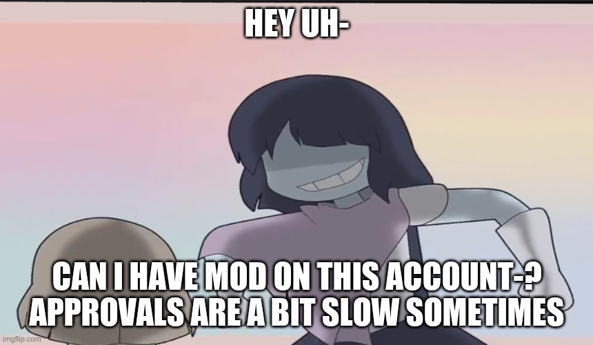 I'll be on this alt quite a bit | HEY UH-; CAN I HAVE MOD ON THIS ACCOUNT-? APPROVALS ARE A BIT SLOW SOMETIMES | image tagged in assert dominance | made w/ Imgflip meme maker