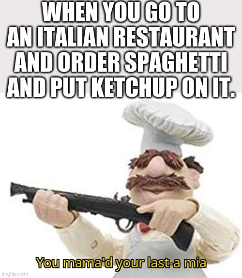 This is just wrong | WHEN YOU GO TO AN ITALIAN RESTAURANT AND ORDER SPAGHETTI AND PUT KETCHUP ON IT. | image tagged in you mama'd your last-a mia,funny memes,funny | made w/ Imgflip meme maker