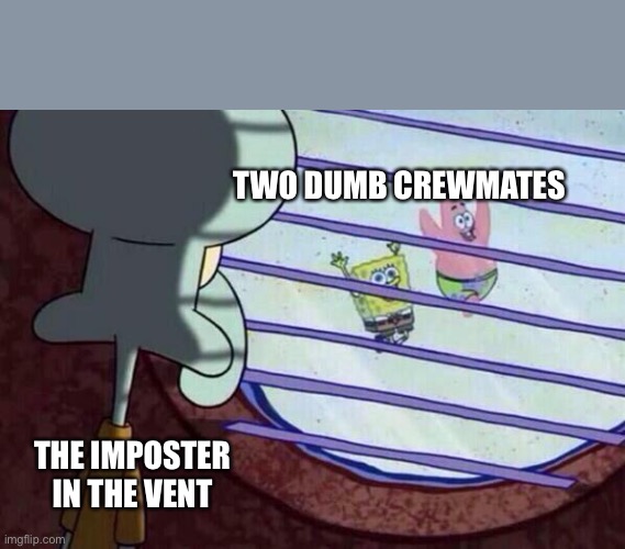 Oooh | TWO DUMB CREWMATES; THE IMPOSTER IN THE VENT | image tagged in squidward window | made w/ Imgflip meme maker