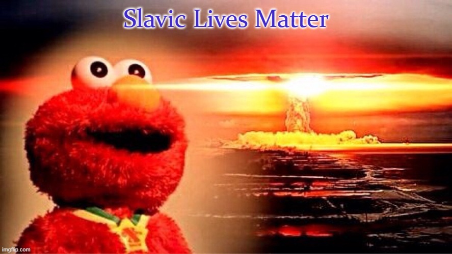 elmo nuclear explosion | Slavic Lives Matter | image tagged in elmo nuclear explosion,slavic lives matter,white lives matter | made w/ Imgflip meme maker