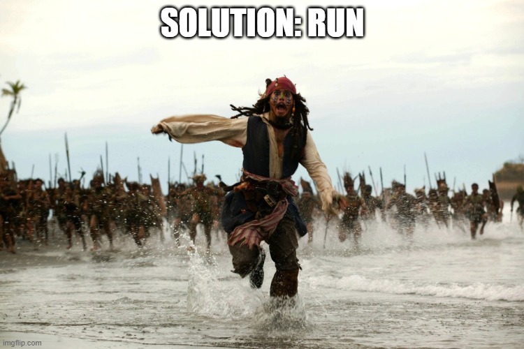 captain jack sparrow running | SOLUTION: RUN | image tagged in captain jack sparrow running | made w/ Imgflip meme maker
