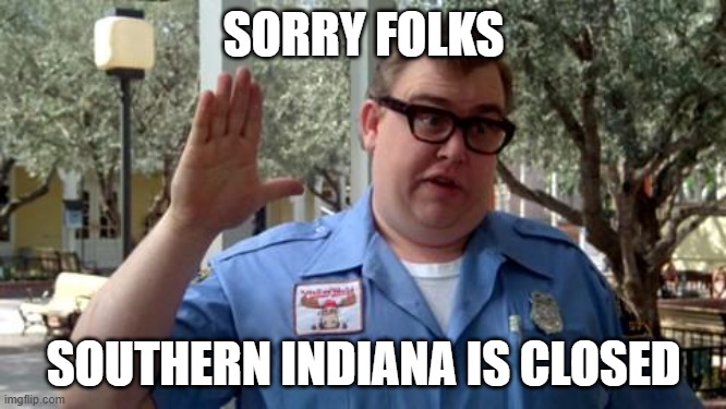 Sorry Folks - Southern Indiana is Closed | SORRY FOLKS; SOUTHERN INDIANA IS CLOSED | image tagged in sorry folks | made w/ Imgflip meme maker