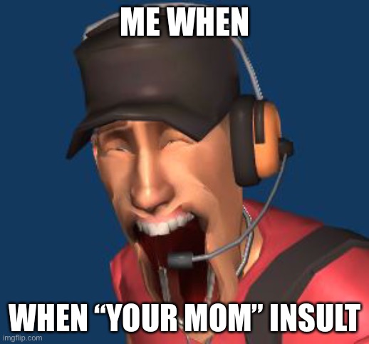 Scout TF2 MFW | ME WHEN WHEN “YOUR MOM” INSULT | image tagged in scout tf2 mfw | made w/ Imgflip meme maker