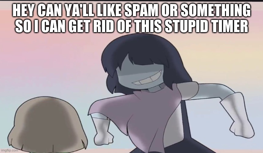 HEY CAN YA'LL LIKE SPAM OR SOMETHING SO I CAN GET RID OF THIS STUPID TIMER | image tagged in assert dominance | made w/ Imgflip meme maker
