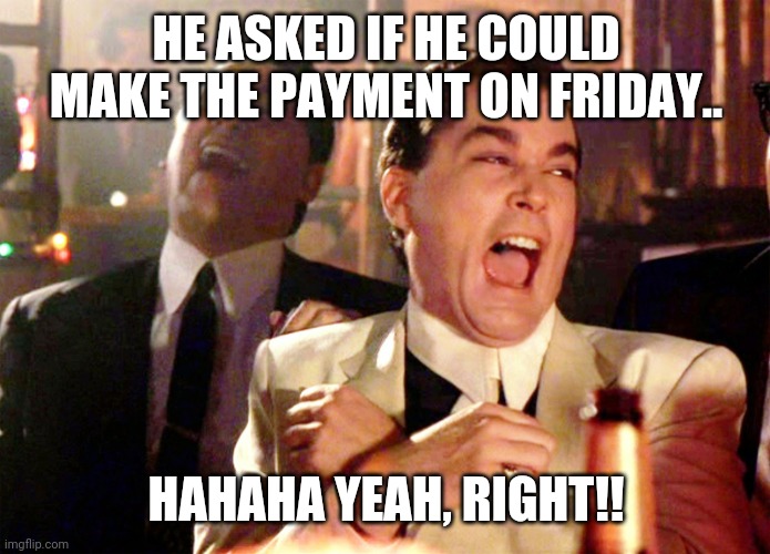 Good Fellas Hilarious | HE ASKED IF HE COULD MAKE THE PAYMENT ON FRIDAY.. HAHAHA YEAH, RIGHT!! | image tagged in memes,good fellas hilarious | made w/ Imgflip meme maker