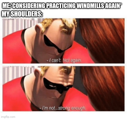 The pain is rwal | ME:*CONSIDERING PRACTICING WINDMILLS AGAIN*; MY SHOULDERS: | image tagged in i can't not again i'm not strong enough,bboy,windmill | made w/ Imgflip meme maker