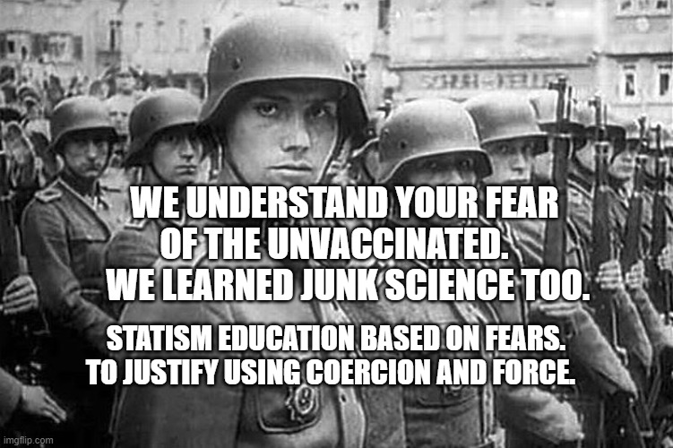 Grammar Nazi rank & file | WE UNDERSTAND YOUR FEAR OF THE UNVACCINATED.     WE LEARNED JUNK SCIENCE TOO. STATISM EDUCATION BASED ON FEARS. TO JUSTIFY USING COERCION AND FORCE. | image tagged in grammar nazi rank file | made w/ Imgflip meme maker