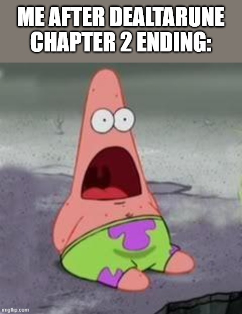 What | ME AFTER DEALTARUNE CHAPTER 2 ENDING: | image tagged in suprised patrick | made w/ Imgflip meme maker