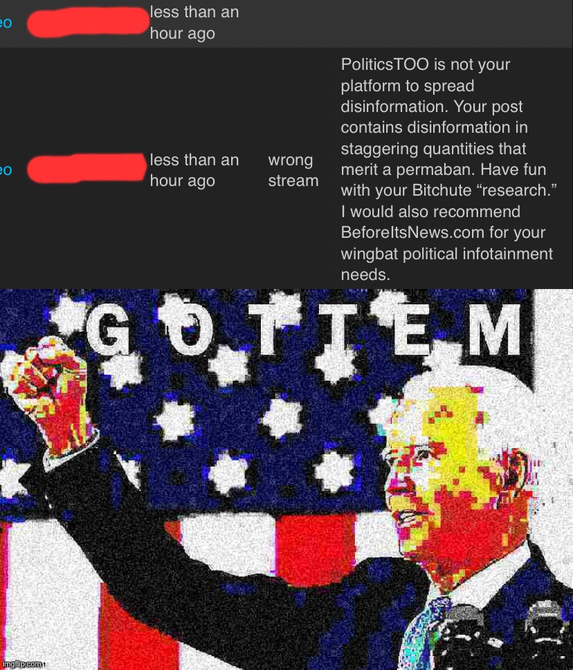 Someone didn’t read our disinformation policy, or is unable to discern that insisting the moon is made of cheese violates it. | image tagged in joe biden gottem 2 sharpened jpeg min quality deep-fried,disinformation,fake news,politicstoo,terms and conditions,banned | made w/ Imgflip meme maker