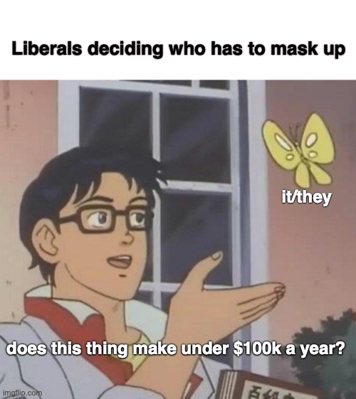 Is This A Pigeon Meme | Liberals deciding who has to mask up; it/they; does this thing make under $100k a year? | image tagged in memes,is this a pigeon | made w/ Imgflip meme maker