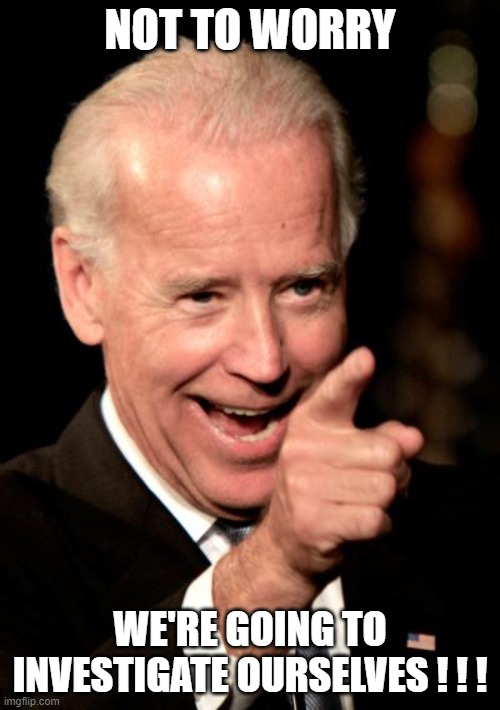Investigation over treatment of Haitian refugees | NOT TO WORRY; WE'RE GOING TO INVESTIGATE OURSELVES ! ! ! | image tagged in memes,smilin biden,haitian refugees | made w/ Imgflip meme maker