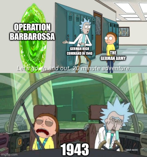 The Soviets cannot be conquered |  OPERATION BARBAROSSA; GERMAN HIGH COMMAND IN 1940; THE GERMAN ARMY; 1943 | image tagged in 20 minute adventure rick morty | made w/ Imgflip meme maker