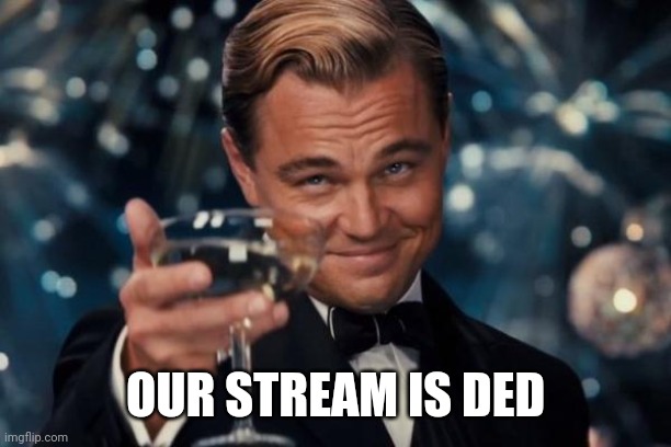 Hehe |  OUR STREAM IS DED | image tagged in memes,leonardo dicaprio cheers | made w/ Imgflip meme maker