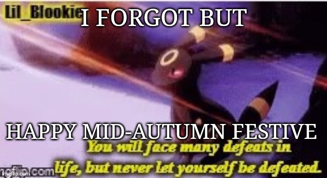 I FORGOT BUT; HAPPY MID-AUTUMN FESTIVE | image tagged in blookie's umbreon temp thanks kawaii | made w/ Imgflip meme maker