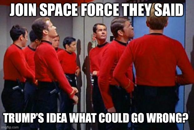 Space Force Red Shirts | JOIN SPACE FORCE THEY SAID; TRUMP’S IDEA WHAT COULD GO WRONG? | image tagged in star trek red shirts | made w/ Imgflip meme maker