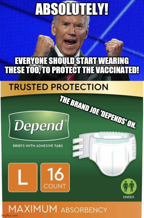 ABSOLUTELY! EVERYONE SHOULD START WEARING THESE TOO, TO PROTECT THE VACCINATED! THE BRAND JOE 'DEPENDS' ON. | image tagged in joe biden fists angry | made w/ Imgflip meme maker