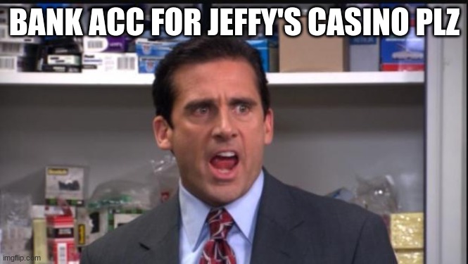 That's what she said the office Michael Scott | BANK ACC FOR JEFFY'S CASINO PLZ | image tagged in that's what she said the office michael scott | made w/ Imgflip meme maker