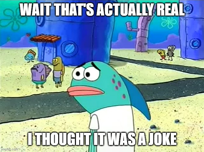 Spongebob I thought it was a joke | WAIT THAT'S ACTUALLY REAL I THOUGHT IT WAS A JOKE | image tagged in spongebob i thought it was a joke | made w/ Imgflip meme maker