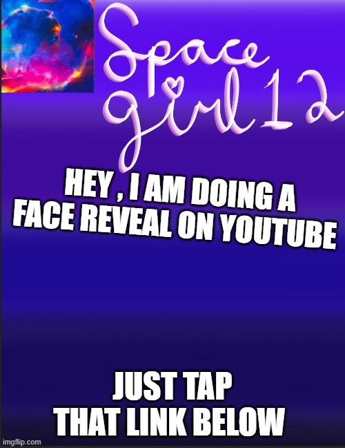 spacegirl | HEY , I AM DOING A FACE REVEAL ON YOUTUBE; JUST TAP THAT LINK BELOW | image tagged in spacegirl | made w/ Imgflip meme maker