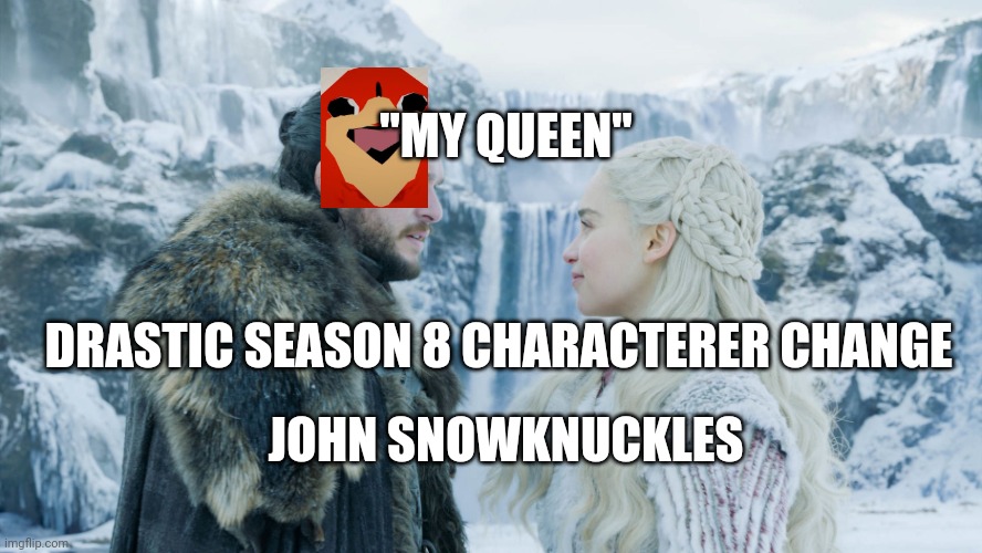 John snow season 8 | "MY QUEEN"; JOHN SNOWKNUCKLES; DRASTIC SEASON 8 CHARACTERER CHANGE | image tagged in ugandan knuckles,game of thrones,season 8 | made w/ Imgflip meme maker
