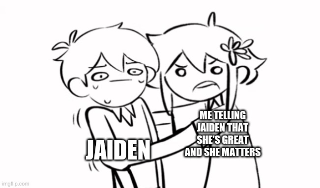 I'm lying | JAIDEN; ME TELLING JAIDEN THAT SHE'S GREAT AND SHE MATTERS | image tagged in basil yelling at sunny | made w/ Imgflip meme maker