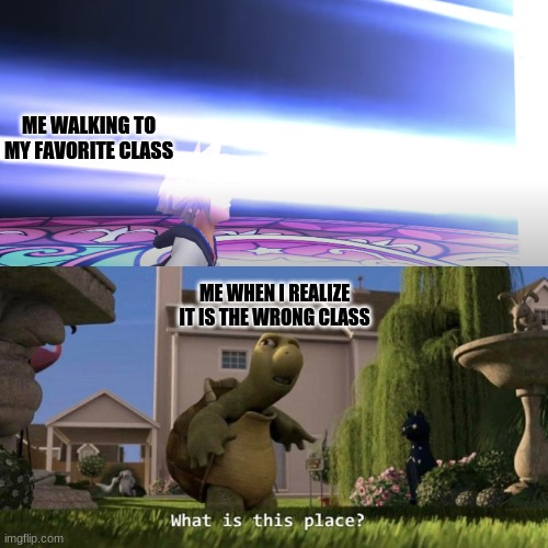 It always has to look like another class | ME WALKING TO MY FAVORITE CLASS; ME WHEN I REALIZE IT IS THE WRONG CLASS | image tagged in closer,what is this place | made w/ Imgflip meme maker
