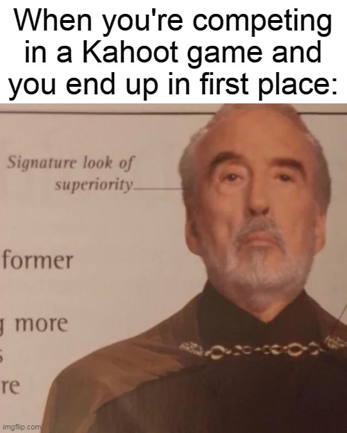 Signature Look of superiority | When you're competing in a Kahoot game and you end up in first place: | image tagged in signature look of superiority,first,place,kahoot,game,relateable | made w/ Imgflip meme maker