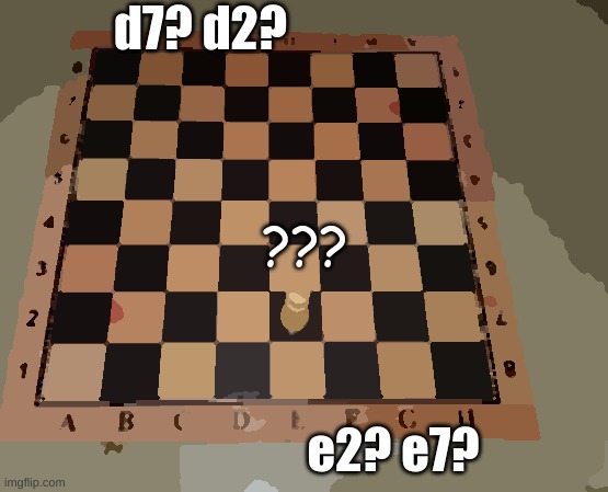 huh | d7? d2? ??? e2? e7? | image tagged in chess,confusing | made w/ Imgflip meme maker