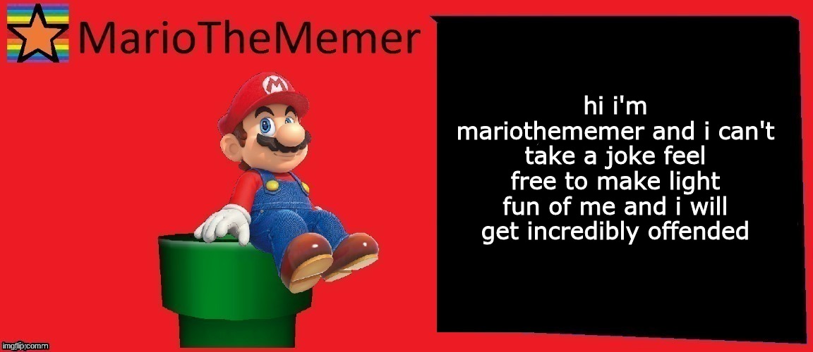 You didn't do anything to me, but I had to. | hi i'm mariothememer and i can't take a joke feel free to make light fun of me and i will get incredibly offended | image tagged in mariothememer announcement template v1 | made w/ Imgflip meme maker